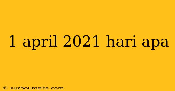 1 April 2021 Hari Apa