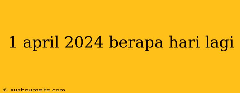 1 April 2024 Berapa Hari Lagi