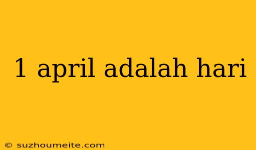 1 April Adalah Hari