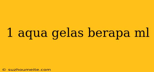 1 Aqua Gelas Berapa Ml