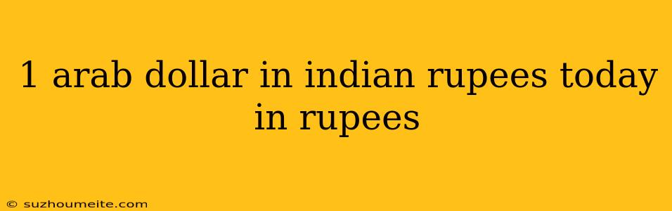 1 Arab Dollar In Indian Rupees Today In Rupees