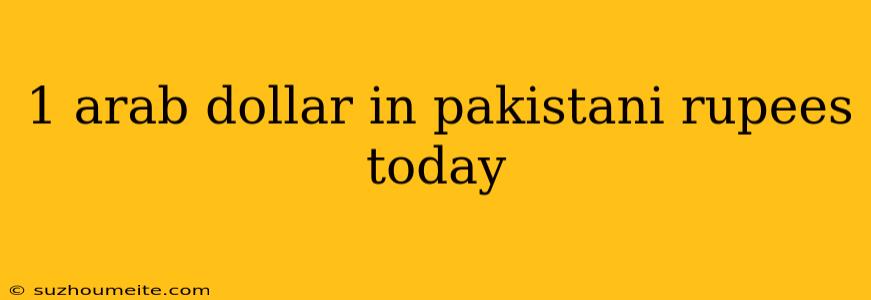 1 Arab Dollar In Pakistani Rupees Today