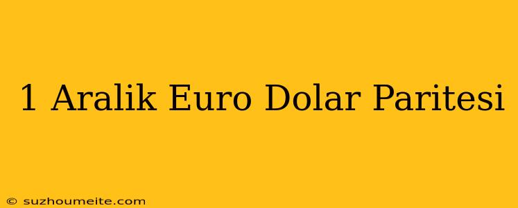 1 Aralık Euro Dolar Paritesi