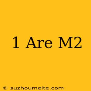 1 Are = M2