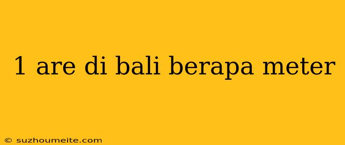 1 Are Di Bali Berapa Meter