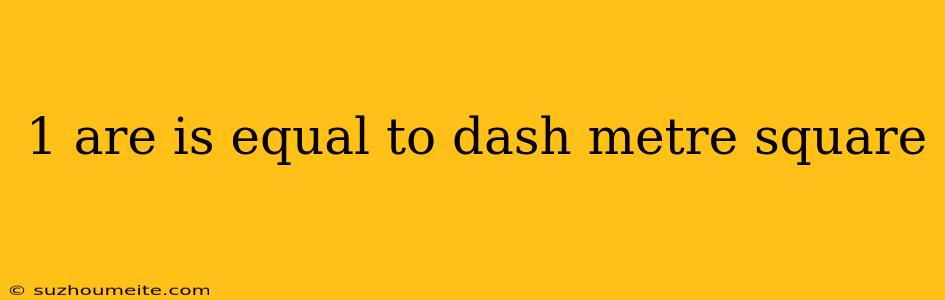 1 Are Is Equal To Dash Metre Square