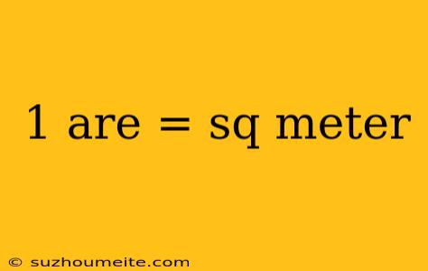 1 Are = Sq Meter