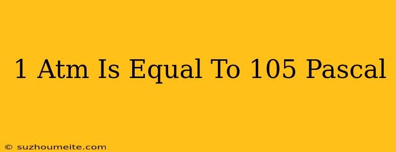 1 Atm Is Equal To 10^5 Pascal