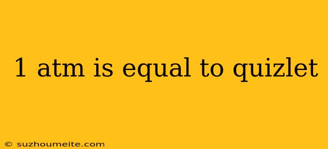 1 Atm Is Equal To Quizlet