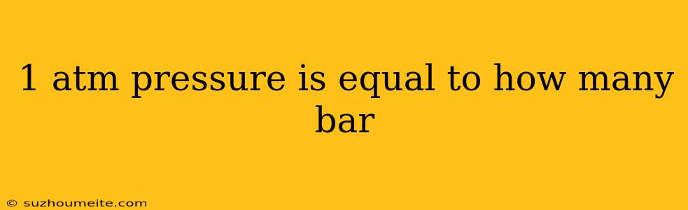 1 Atm Pressure Is Equal To How Many Bar