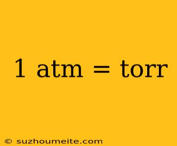 1 Atm = Torr