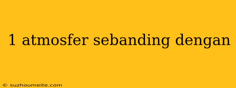 1 Atmosfer Sebanding Dengan