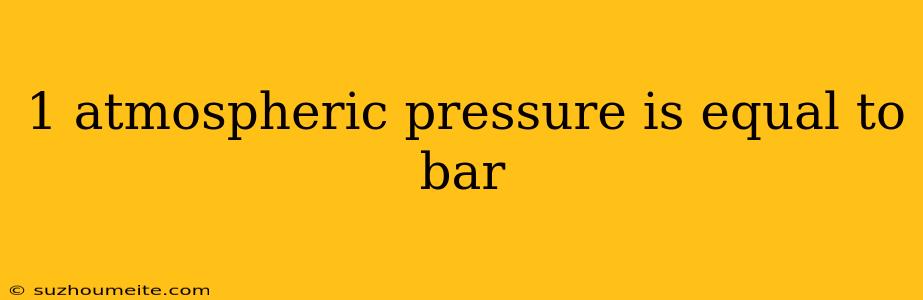 1 Atmospheric Pressure Is Equal To Bar