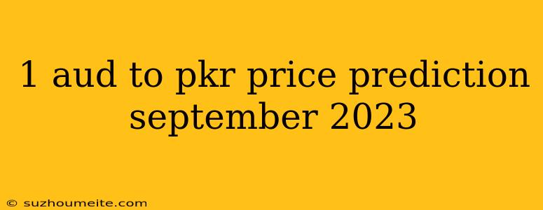 1 Aud To Pkr Price Prediction September 2023