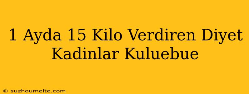 1 Ayda 15 Kilo Verdiren Diyet Kadınlar Kulübü