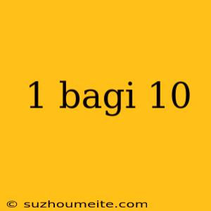 1 Bagi 10