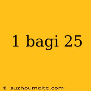 1 Bagi 25