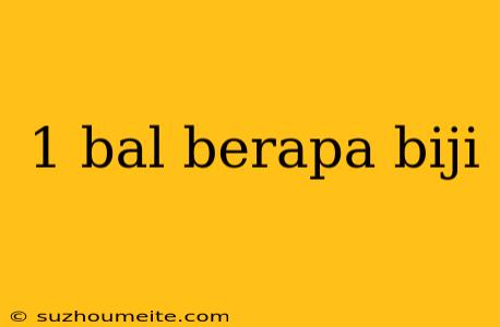 1 Bal Berapa Biji