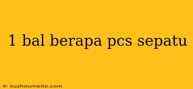 1 Bal Berapa Pcs Sepatu