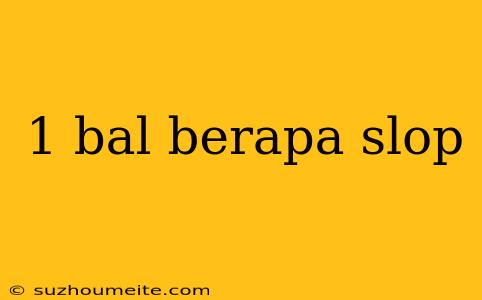 1 Bal Berapa Slop