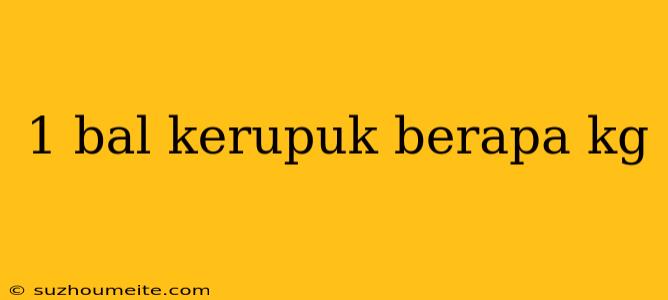 1 Bal Kerupuk Berapa Kg