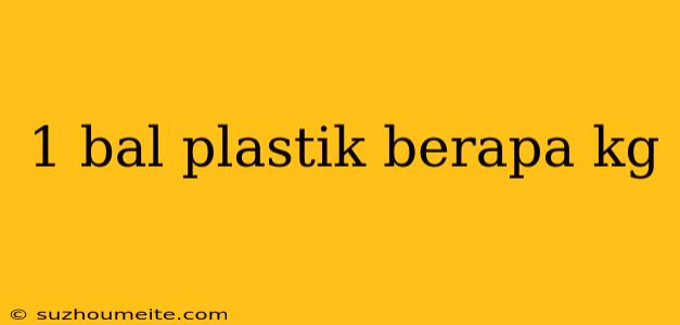 1 Bal Plastik Berapa Kg