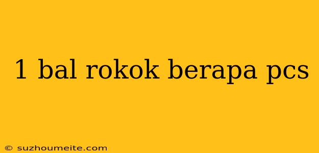 1 Bal Rokok Berapa Pcs