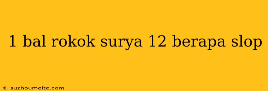 1 Bal Rokok Surya 12 Berapa Slop