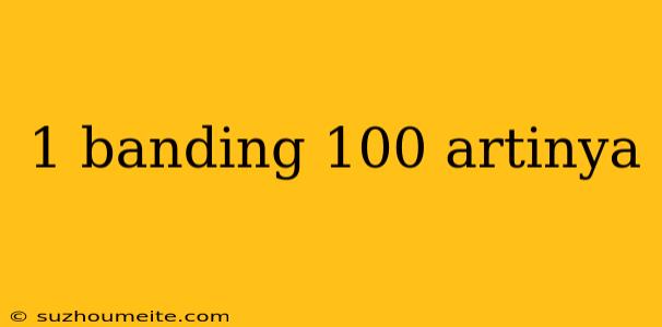 1 Banding 100 Artinya