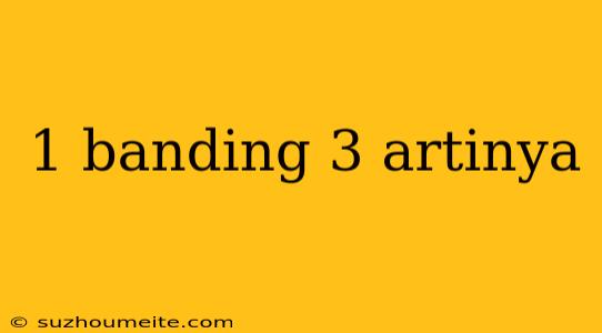 1 Banding 3 Artinya