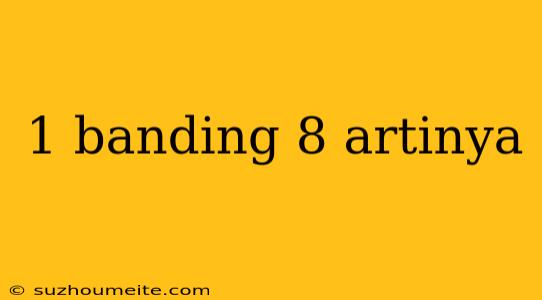 1 Banding 8 Artinya