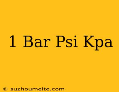 1 Bar=psi=kpa