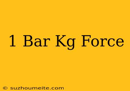 1 Bar = Kg Force