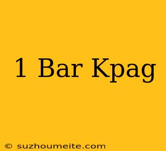 1 Bar = Kpag