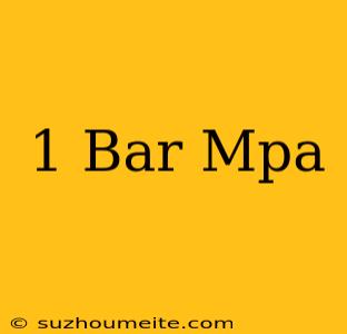 1 Bar = Mpa