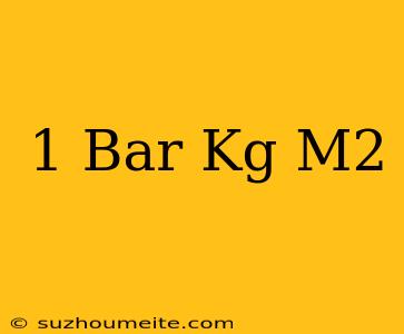 1 Bar เท่ากับ กี่ Kg/m2