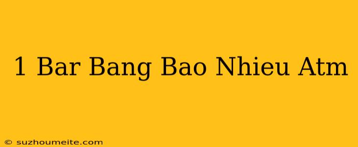 1 Bar Bằng Bao Nhiêu Atm