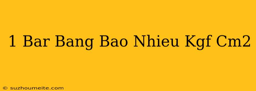 1 Bar Bằng Bao Nhiêu Kgf/cm2