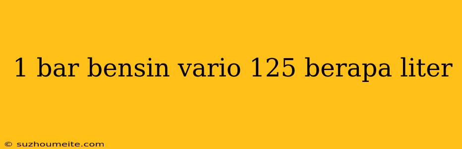 1 Bar Bensin Vario 125 Berapa Liter