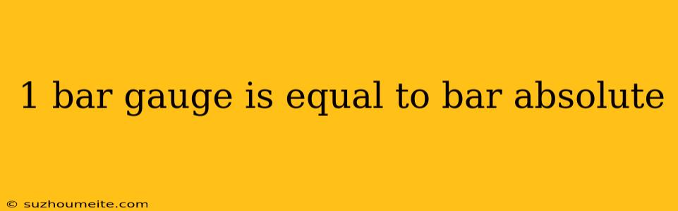 1 Bar Gauge Is Equal To Bar Absolute