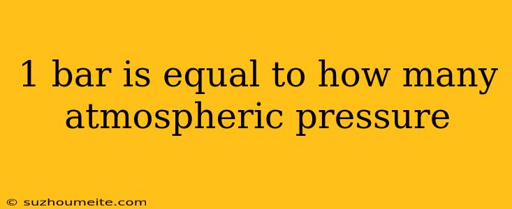 1 Bar Is Equal To How Many Atmospheric Pressure