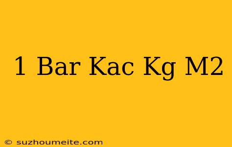 1 Bar Kaç Kg/m2