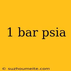 1 Bar Psia