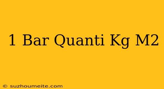 1 Bar Quanti Kg/m2