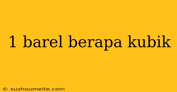 1 Barel Berapa Kubik