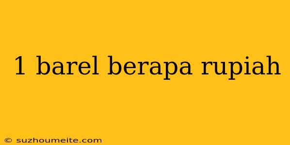 1 Barel Berapa Rupiah