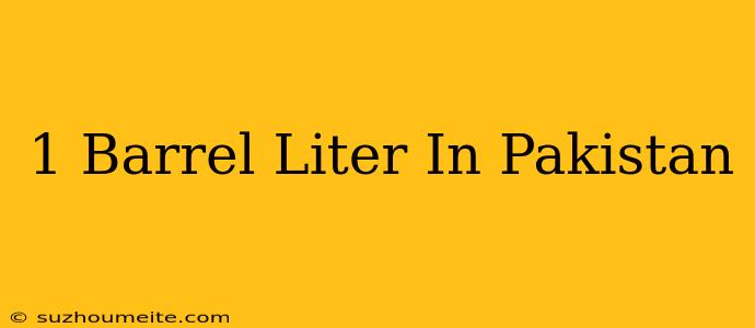 1 Barrel = Liter In Pakistan