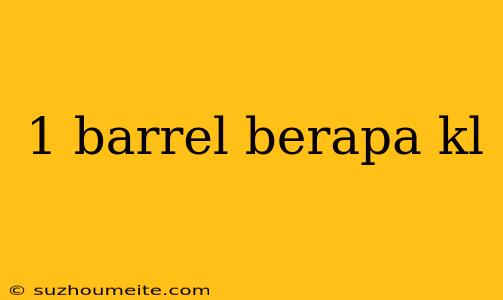 1 Barrel Berapa Kl