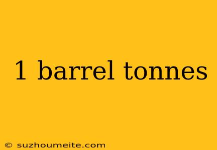 1 Barrel Tonnes