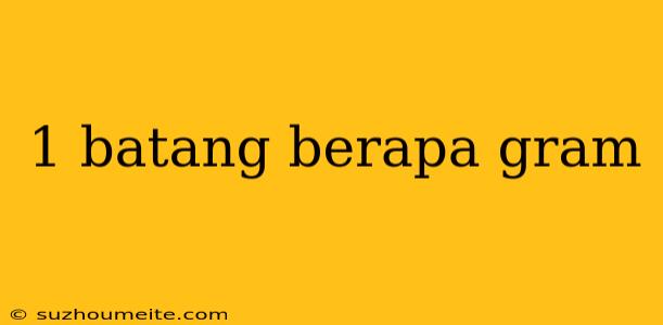 1 Batang Berapa Gram